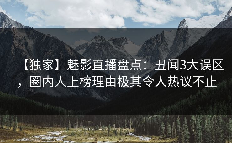 【独家】魅影直播盘点：丑闻3大误区，圈内人上榜理由极其令人热议不止
