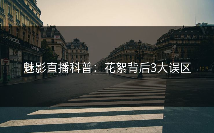 魅影直播科普：花絮背后3大误区