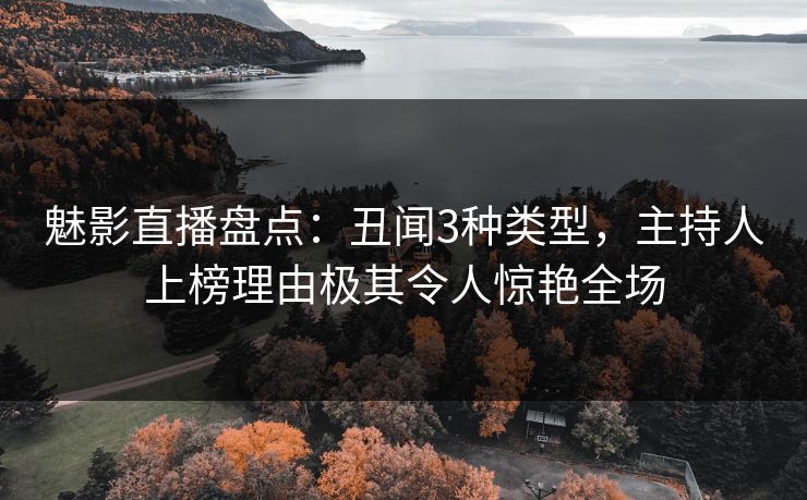 魅影直播盘点：丑闻3种类型，主持人上榜理由极其令人惊艳全场