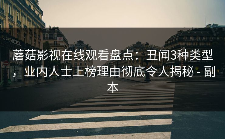 蘑菇影视在线观看盘点:丑闻3种类型,业内人士上榜理由彻底令人揭秘 - 副本 蘑菇影视在线观看盘点:丑闻3种类型,业内人士上榜理由彻底令人揭秘 - 副本