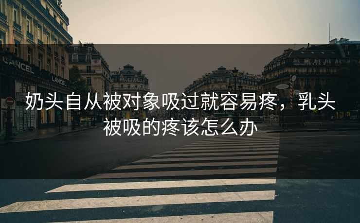 奶头自从被对象吸过就容易疼，乳头被吸的疼该怎么办