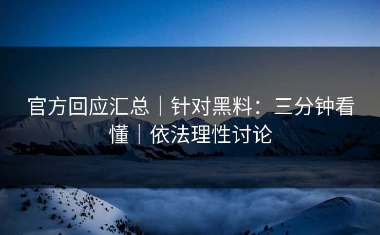 官方回应汇总｜针对黑料：三分钟看懂｜依法理性讨论