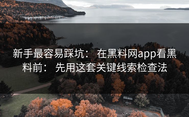 详细阅读:新手最容易踩坑: 在黑料网app看黑料前: 先用这套关键线索检查法 新手最容易踩坑: 在黑料网app看黑料前: 先用这套关键线索检查法